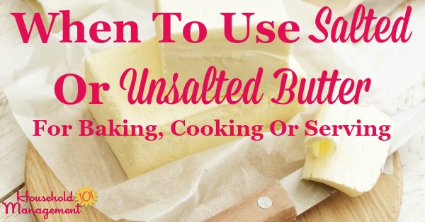 Simple guidelines for when to use salted or unsalted butter for baking, cooking or serving, and what to do when you only have one type of butter or the other on hand {on Household Management 101}