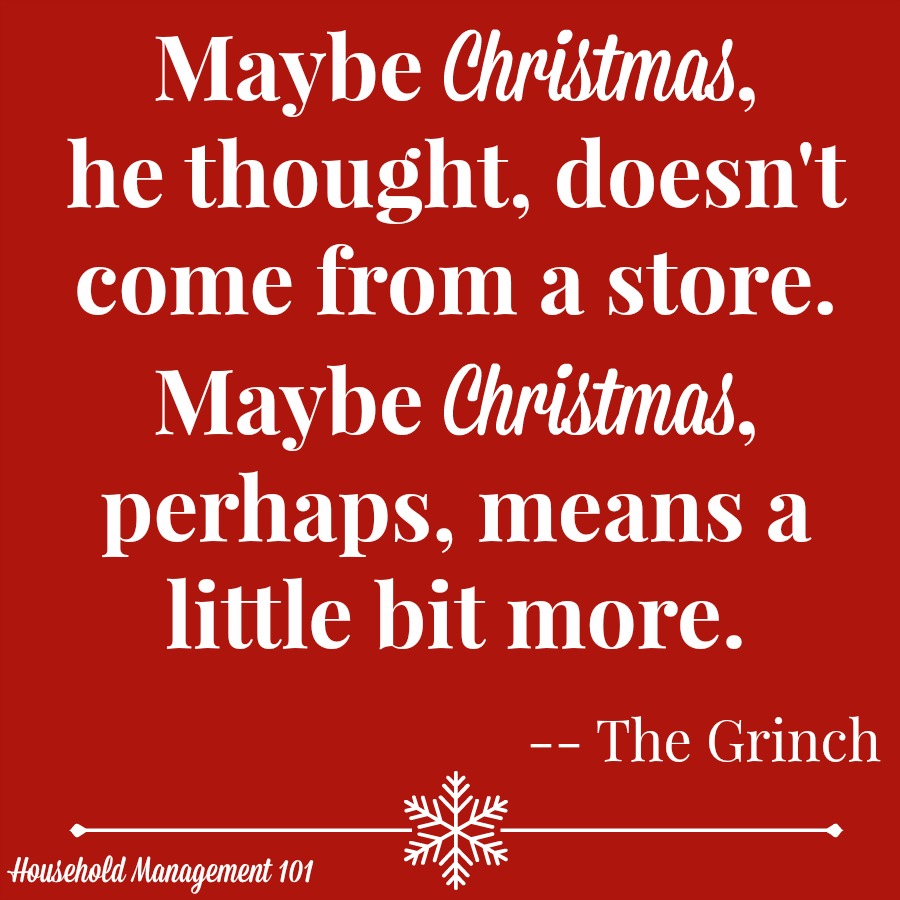 Maybe Christmas, he thought, doesn't come from a store. Maybe Christmas, perhaps, means a little bit more. -- The Grinch {courtesy of Household Management 101 - Part of the Top 10 Family Christmas Movies For Kids and Adults}
