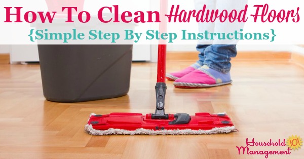 Simple step by step instructions for how to clean hardwood floors so they get clean, but aren't damaged during the process {on Household Management 101}
